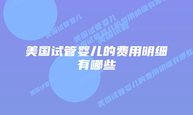 美国试管婴儿的费用明细有哪些