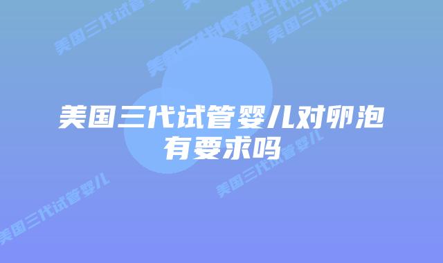 美国三代试管婴儿对卵泡有要求吗