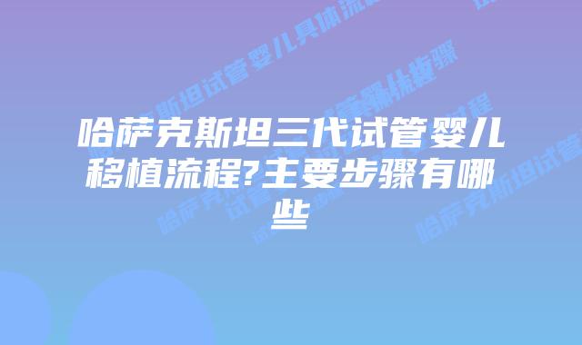 哈萨克斯坦三代试管婴儿移植流程?主要步骤有哪些