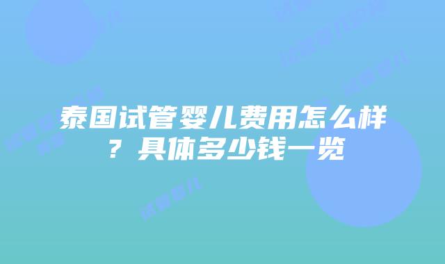 泰国试管婴儿费用怎么样?具体多少钱一览