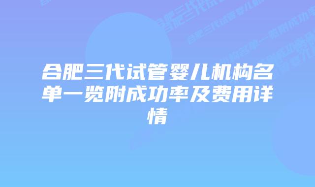 合肥三代试管婴儿机构名单一览附成功率及费用详情