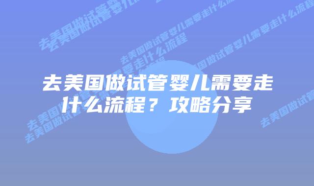 去美国做试管婴儿需要走什么流程?攻略分享