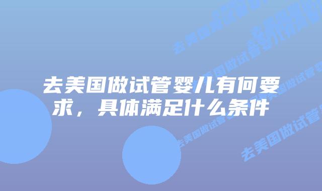 去美国做试管婴儿有何要求,具体满足什么条件