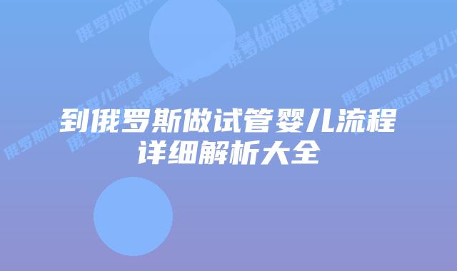 到俄罗斯做试管婴儿流程详细解析大全