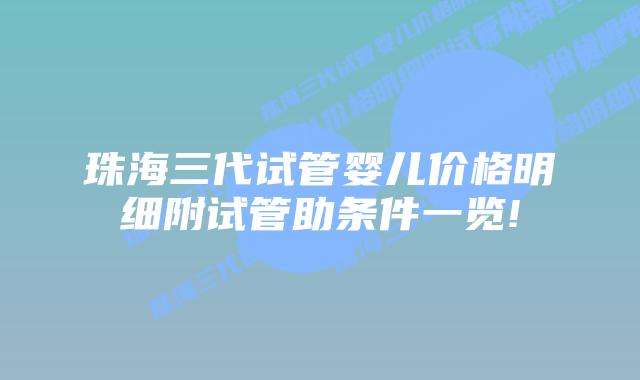 珠海三代试管婴儿价格明细附试管助条件一览!