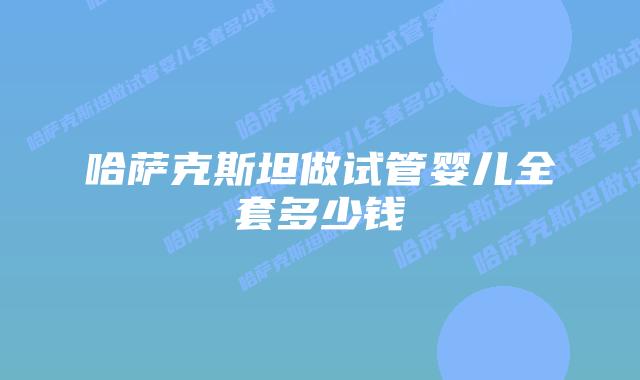 哈萨克斯坦做试管婴儿全套多少钱