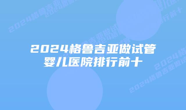 2024格鲁吉亚做试管婴儿医院排行前十