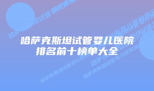 哈萨克斯坦试管婴儿医院排名前十榜单大全