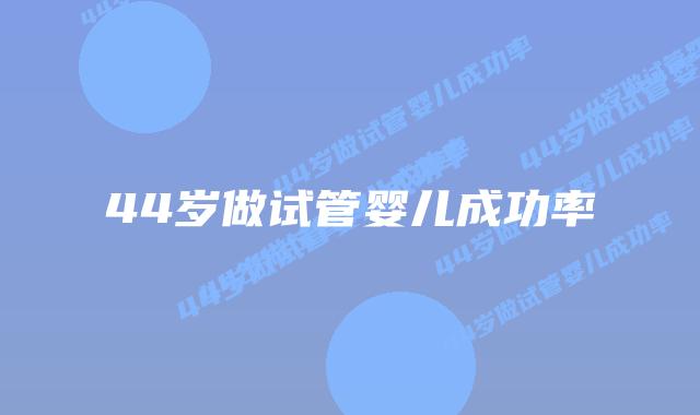 44岁做试管婴儿成功率