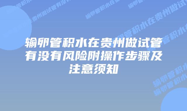 输卵管积水在贵州做试管有没有风险附操作步骤及注意须知
