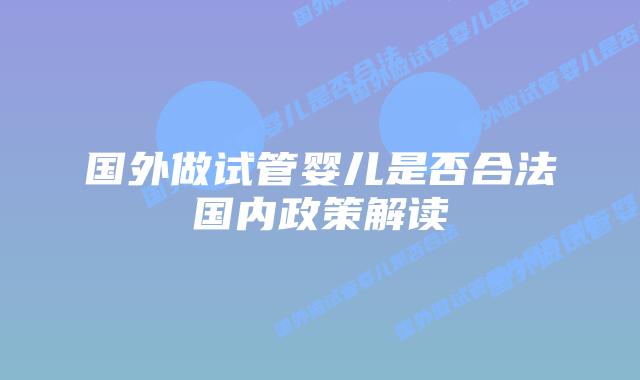 国外做试管婴儿是否合法国内政策解读
