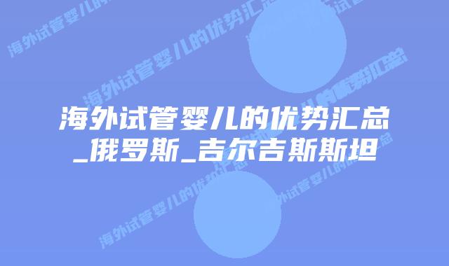 海外试管婴儿的优势汇总_俄罗斯_吉尔吉斯斯坦