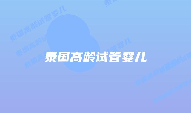 泰国高龄试管婴儿