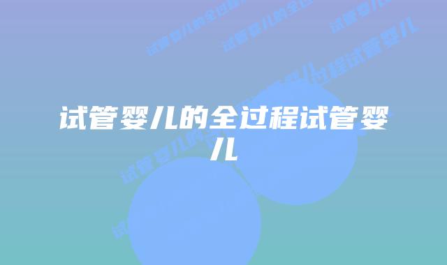 试管婴儿的全过程试管婴儿