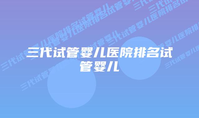 三代试管婴儿医院排名试管婴儿