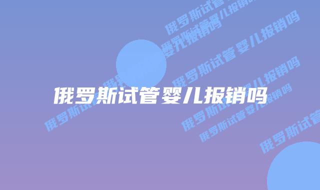 俄罗斯试管婴儿报销吗