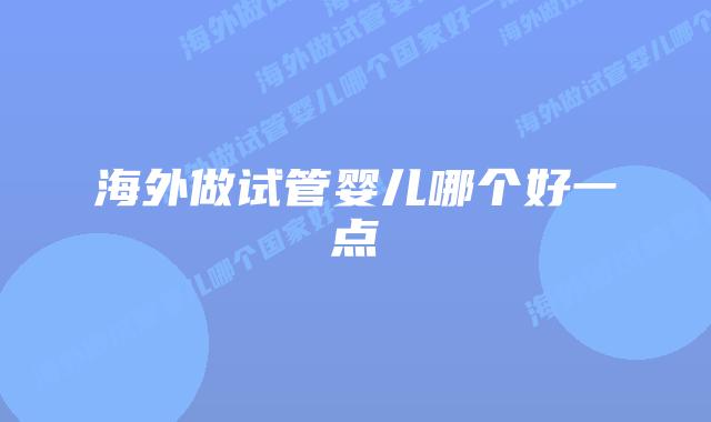 海外做试管婴儿哪个好一点