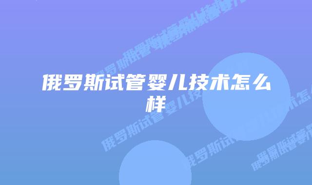 俄罗斯试管婴儿技术怎么样