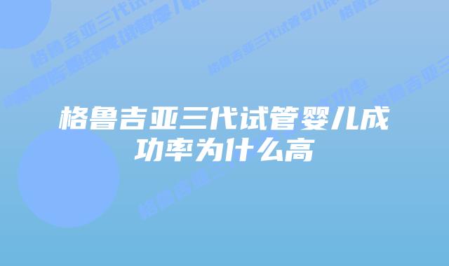 格鲁吉亚三代试管婴儿成功率为什么高