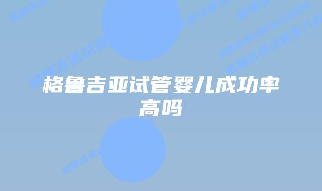 格鲁吉亚试管婴儿成功率高吗