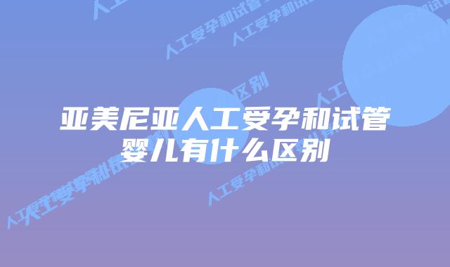 亚美尼亚人工受孕和试管婴儿有什么区别