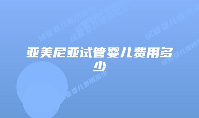 亚美尼亚试管婴儿费用多少