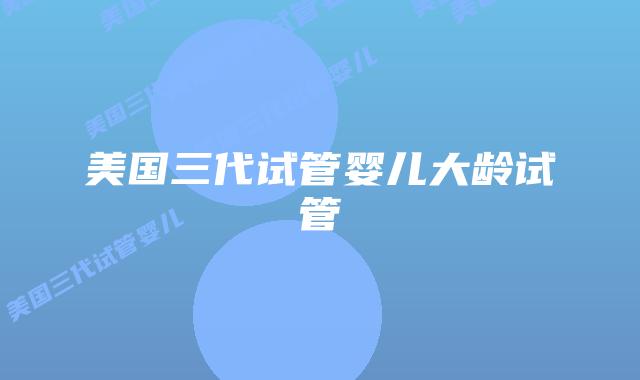 美国三代试管婴儿大龄试管