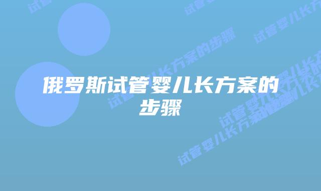 俄罗斯试管婴儿长方案的步骤