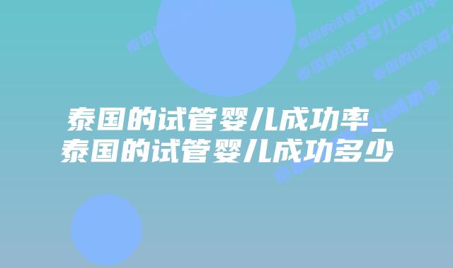 泰国的试管婴儿成功率_泰国的试管婴儿成功多少