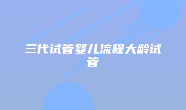 三代试管婴儿流程大龄试管