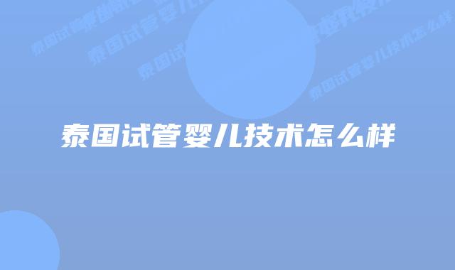 泰国试管婴儿技术怎么样