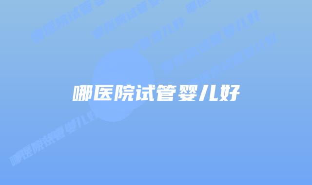 哪医院试管婴儿好