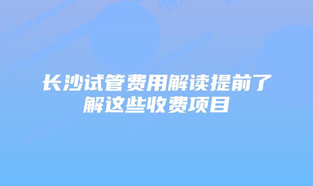 长沙试管费用解读提前了解这些收费项目