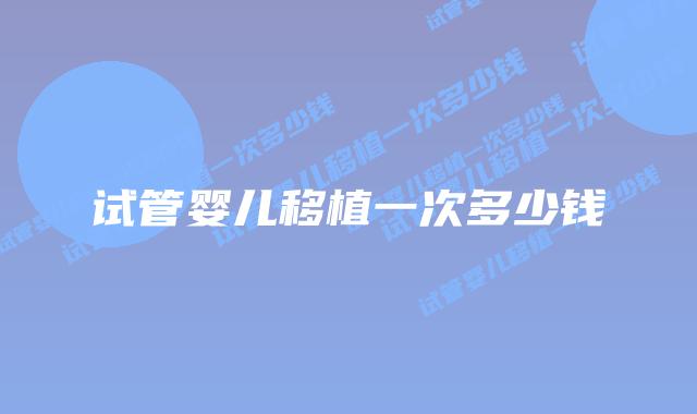 试管婴儿移植一次多少钱