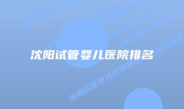 沈阳试管婴儿医院排名