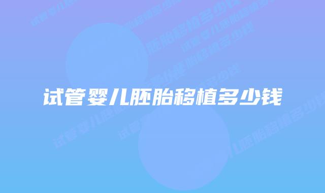 试管婴儿胚胎移植多少钱