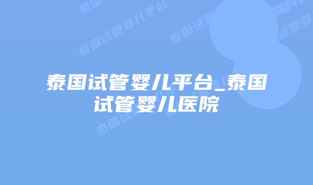 泰国试管婴儿平台_泰国试管婴儿医院