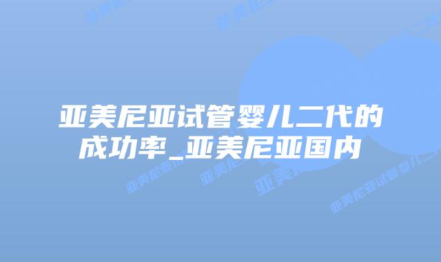 亚美尼亚试管婴儿二代的成功率_亚美尼亚国内