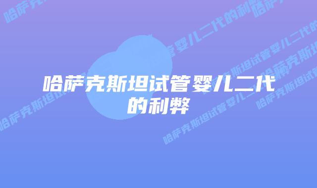 哈萨克斯坦试管婴儿二代的利弊