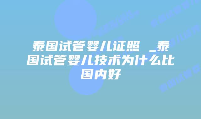 泰国试管婴儿证照 _泰国试管婴儿技术为什么比国内好