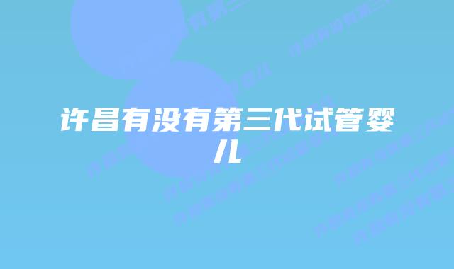 许昌有没有第三代试管婴儿