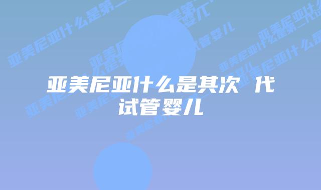 亚美尼亚什么是其次 代试管婴儿