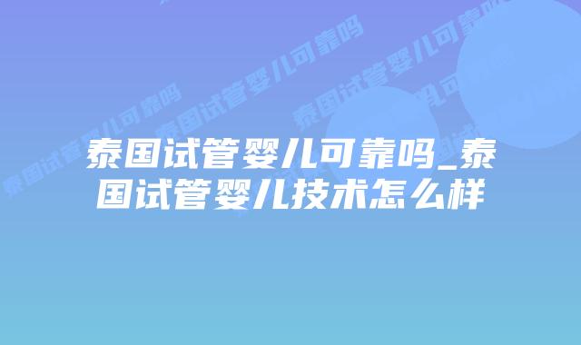 泰国试管婴儿可靠吗_泰国试管婴儿技术怎么样