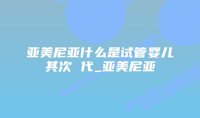 亚美尼亚什么是试管婴儿其次 代_亚美尼亚