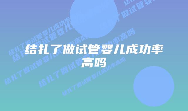 结扎了做试管婴儿成功率高吗