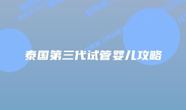 泰国第三代试管婴儿攻略
