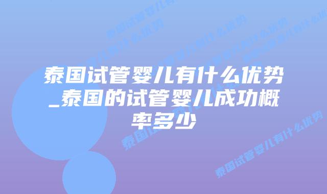 泰国试管婴儿有什么优势_泰国的试管婴儿成功概率多少