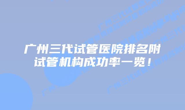 广州三代试管医院排名附试管机构成功率一览!
