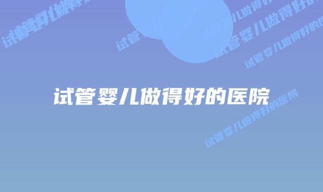 试管婴儿做得好的医院