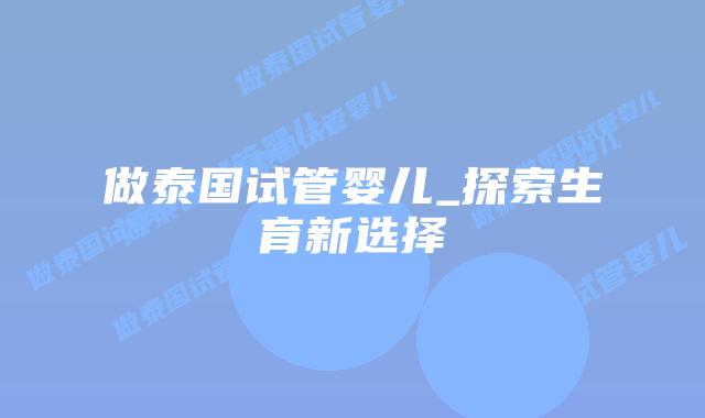 做泰国试管婴儿_探索生育新选择